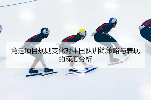 竞走项目规则变化对中国队训练策略与表现的深度分析
