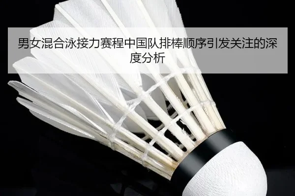 男女混合泳接力赛程中国队排棒顺序引发关注的深度分析