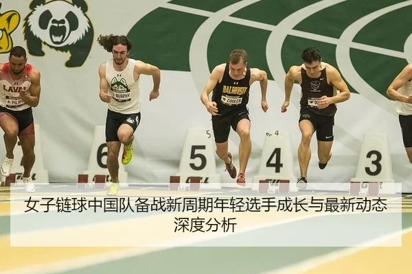女子链球中国队备战新周期年轻选手成长与最新动态深度分析